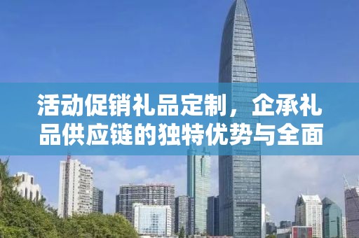 活动促销礼品定制，企承礼品供应链的独特优势与全面服务